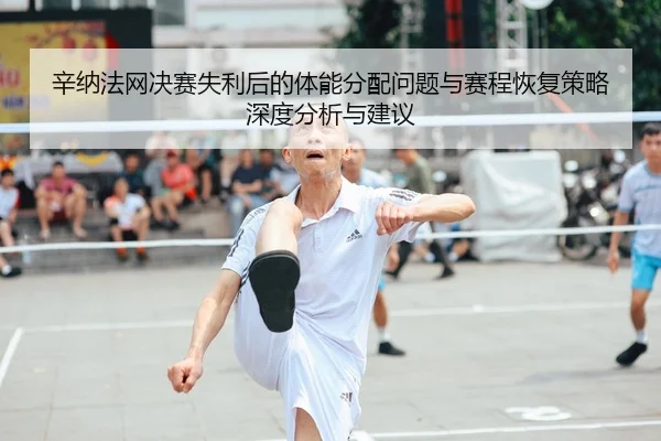 辛纳法网决赛失利后的体能分配问题与赛程恢复策略深度分析与建议