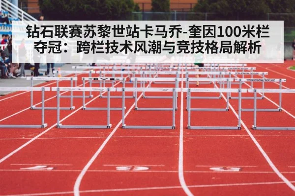 钻石联赛苏黎世站卡马乔-奎因100米栏夺冠：跨栏技术风潮与竞技格局解析