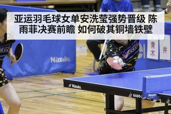 亚运羽毛球女单安洗莹强势晋级 陈雨菲决赛前瞻 如何破其铜墙铁壁