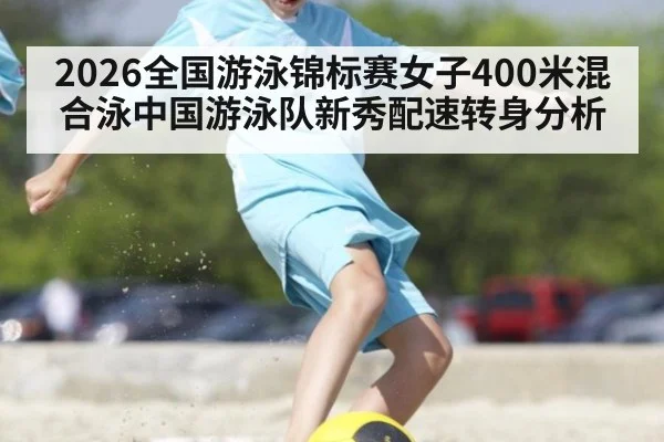 2026全国游泳锦标赛女子400米混合泳中国游泳队新秀配速转身分析