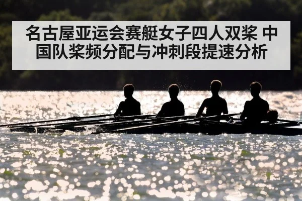 名古屋亚运会赛艇女子四人双桨 中国队桨频分配与冲刺段提速分析