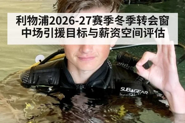 利物浦2026-27赛季冬季转会窗中场引援目标与薪资空间评估