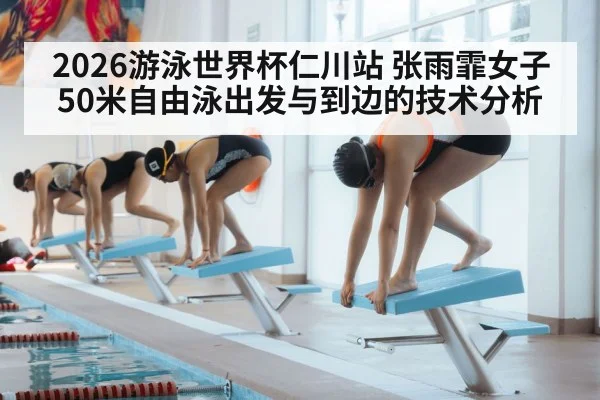 2026游泳世界杯仁川站 张雨霏女子50米自由泳出发与到边的技术分析