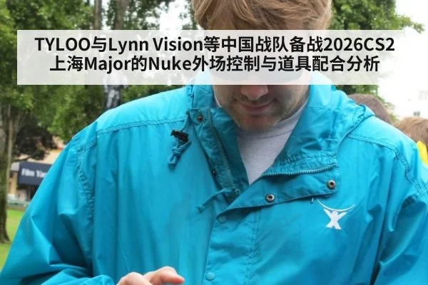 TYLOO与Lynn Vision等中国战队备战2026CS2上海Major的Nuke外场控制与道具配合分析